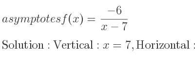 The asymptotes of f(x)=(-6)/(x-7) is Vertical: x=7,Horizontal: y=0